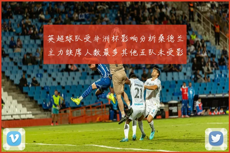 英超球队受非洲杯影响分析桑德兰主力缺席人数最多其他五队未受影响