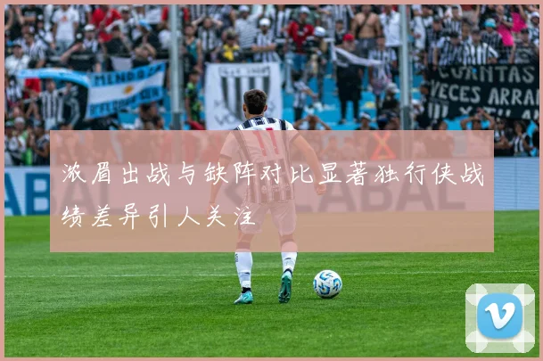 浓眉出战与缺阵对比显著独行侠战绩差异引人关注