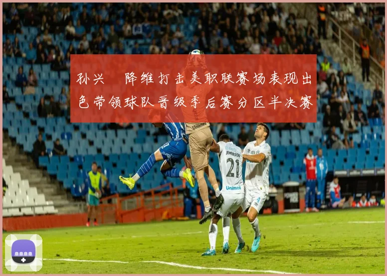 孙兴慜降维打击美职联赛场表现出色带领球队晋级季后赛分区半决赛