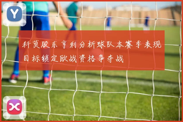 科莫股东亨利分析球队本赛季表现目标锁定欧战资格争夺战