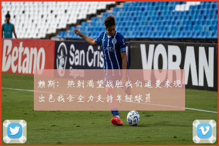 赖斯：热刺渴望战胜我们道曼表现出色我会全力支持年轻球员