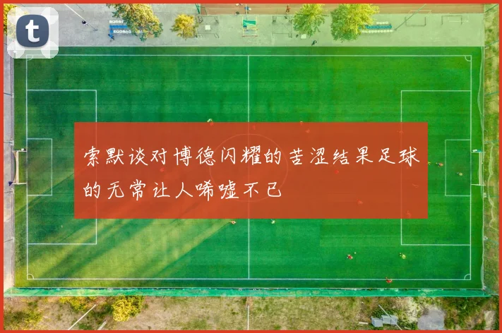索默谈对博德闪耀的苦涩结果足球的无常让人唏嘘不已
