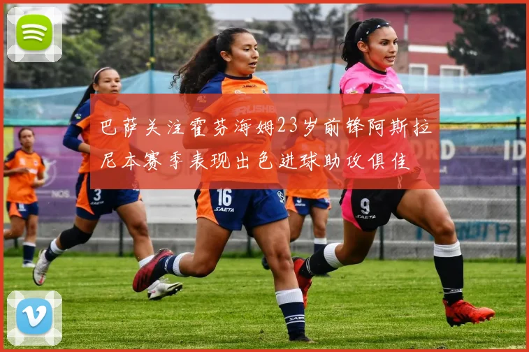 巴萨关注霍芬海姆23岁前锋阿斯拉尼本赛季表现出色进球助攻俱佳