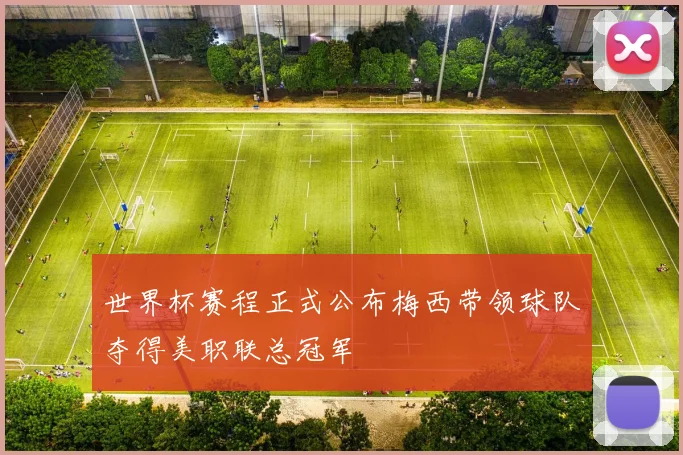 世界杯赛程正式公布梅西带领球队夺得美职联总冠军