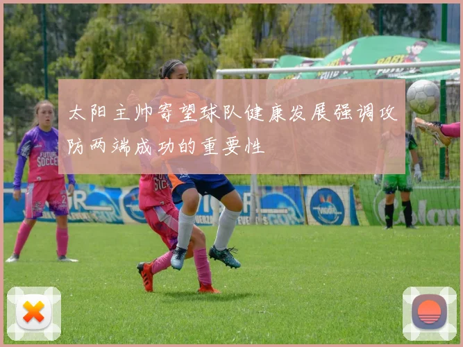 太阳主帅寄望球队健康发展强调攻防两端成功的重要性