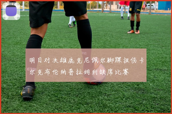 明日对决雄鹿克尼佩尔脚踝扭伤卡尔克布伦纳普拉姆利缺席比赛