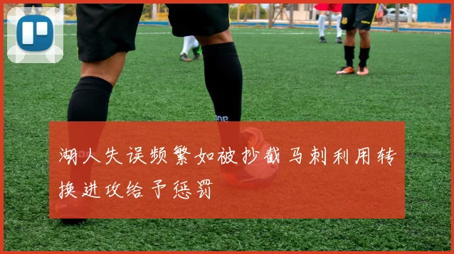 湖人失误频繁如被抄截马刺利用转换进攻给予惩罚