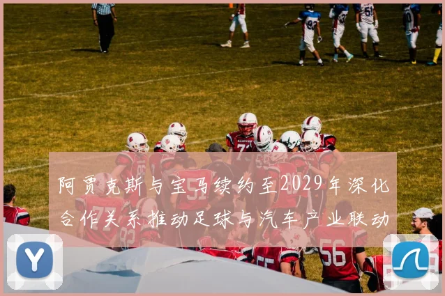 阿贾克斯与宝马续约至2029年深化合作关系推动足球与汽车产业联动