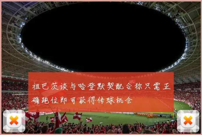 祖巴茨谈与哈登默契配合称只需正确跑位即可获得传球机会