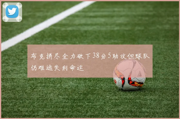 布克拼尽全力砍下38分5助攻但球队仍难逃失利命运