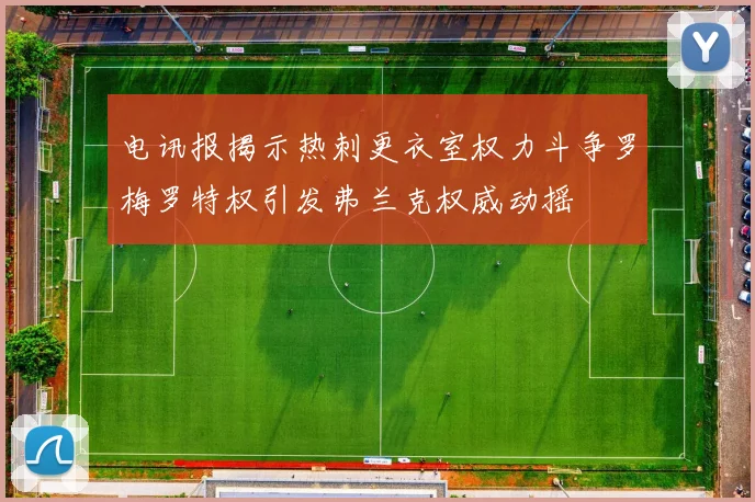 电讯报揭示热刺更衣室权力斗争罗梅罗特权引发弗兰克权威动摇
