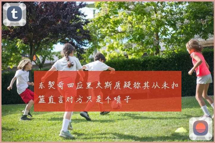 东契奇回应里夫斯质疑称其从未扣篮直言对方只是个喷子