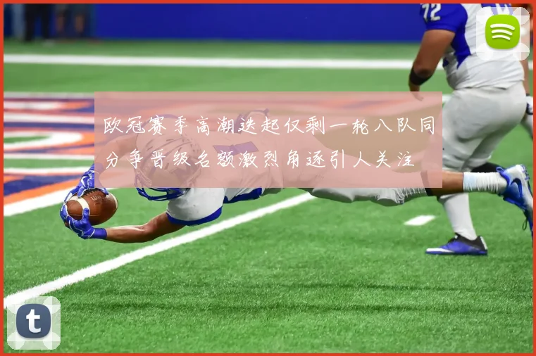 欧冠赛季高潮迭起仅剩一轮八队同分争晋级名额激烈角逐引人关注