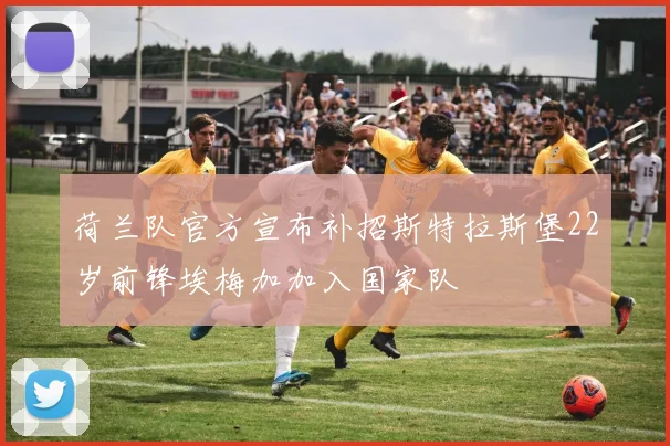荷兰队官方宣布补招斯特拉斯堡22岁前锋埃梅加加入国家队