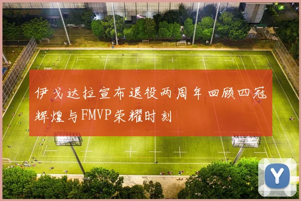 伊戈达拉宣布退役两周年回顾四冠辉煌与FMVP荣耀时刻