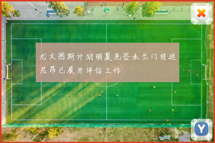 尤文图斯计划明夏免签米兰门将迈尼昂已展开评估工作