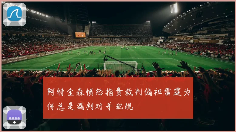 阿特金森愤怒指责裁判偏袒雷霆为何总是漏判对手犯规