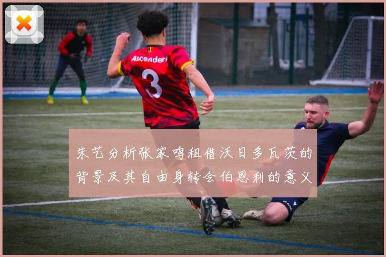 朱艺分析张家鸣租借沃日多瓦茨的背景及其自由身转会伯恩利的意义