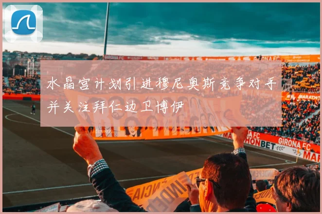 水晶宫计划引进穆尼奥斯竞争对手并关注拜仁边卫博伊